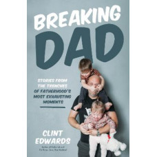 Breaking Dad: Stories from the Trenches of Fatherhood's Most Exhausting Moments